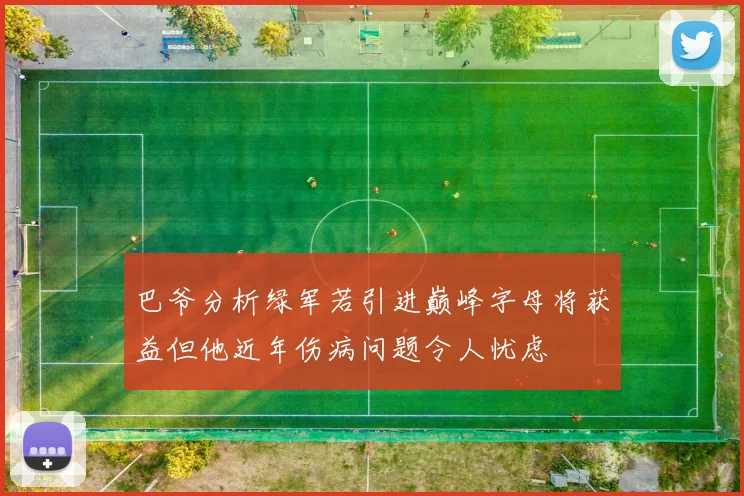 巴爷分析绿军若引进巅峰字母将获益但他近年伤病问题令人忧虑