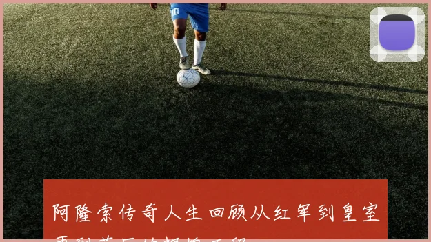 阿隆索传奇人生回顾从红军到皇室再到药厂的辉煌历程