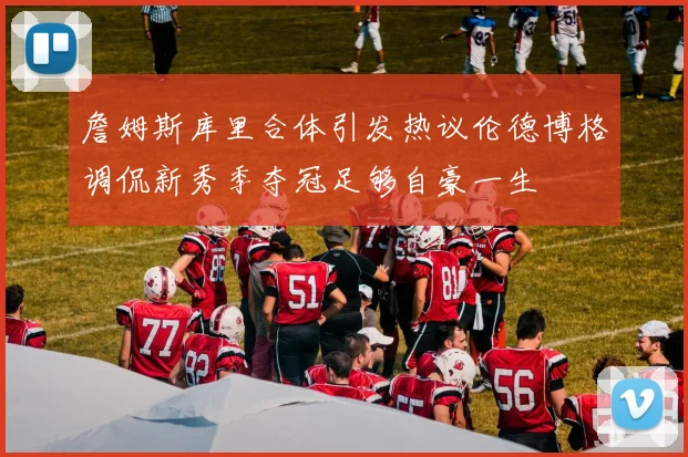 詹姆斯库里合体引发热议伦德博格调侃新秀季夺冠足够自豪一生