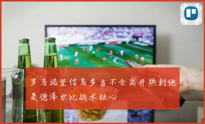 罗马诺坚信乌多吉不会离开热刺他是德泽尔比战术核心