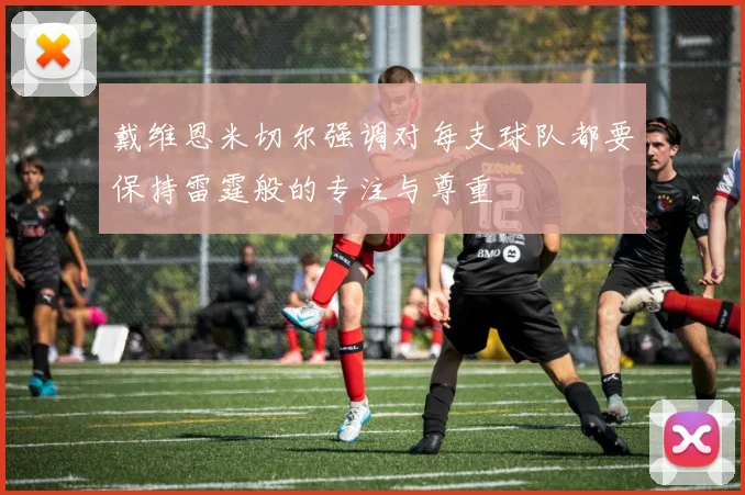 戴维恩米切尔强调对每支球队都要保持雷霆般的专注与尊重