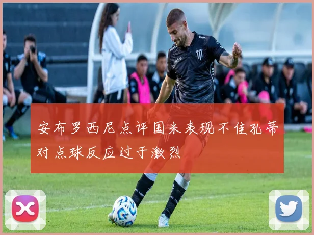 安布罗西尼点评国米表现不佳孔蒂对点球反应过于激烈