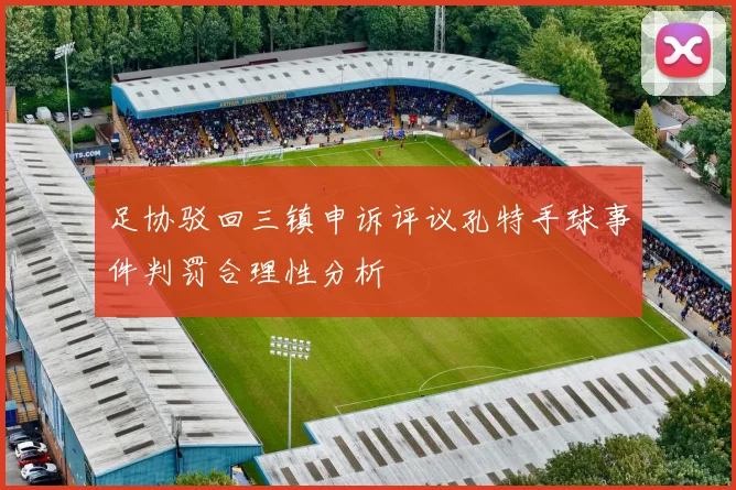 足协驳回三镇申诉评议孔特手球事件判罚合理性分析