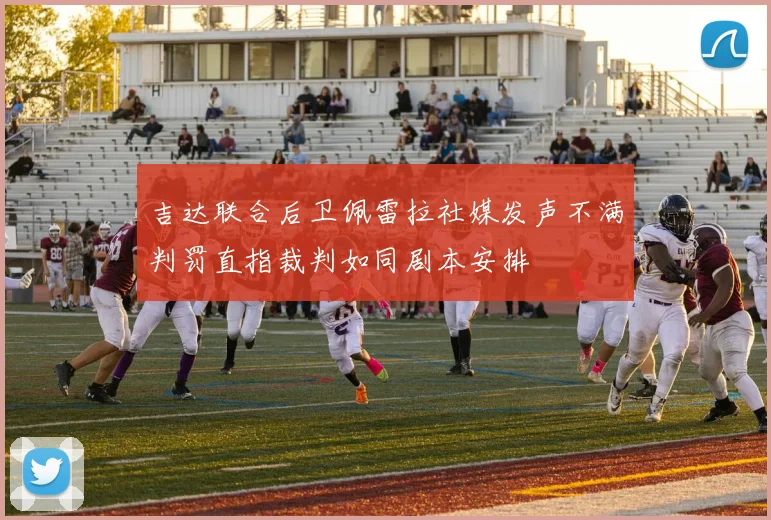 吉达联合后卫佩雷拉社媒发声不满判罚直指裁判如同剧本安排